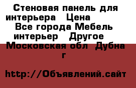 Стеновая панель для интерьера › Цена ­ 4 500 - Все города Мебель, интерьер » Другое   . Московская обл.,Дубна г.